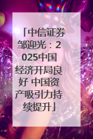 中信证券邹迎光：2025中国经济开局良好 中国资产吸引力持续提升
